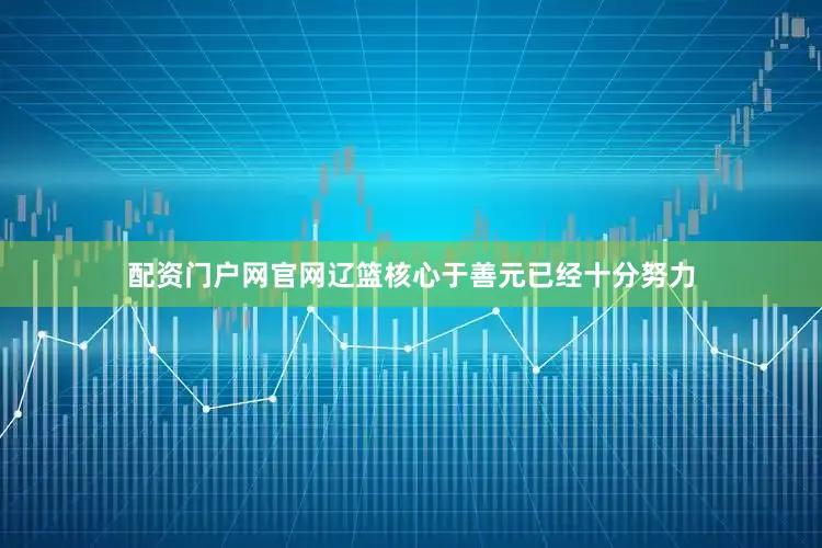 配资门户网官网辽篮核心于善元已经十分努力